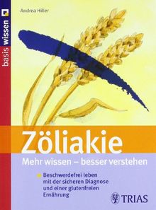 Zöliakie: Mehr wissen - besser verstehen: Beschwerdefrei leben mit der sicheren Diagnose und einer glutenfreien Ernährung