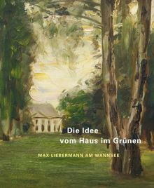 Die Idee vom Haus im Grünen: Max Liebermann am Wannsee