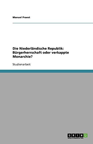 Die Niederländische Republik: Bürgerherrschaft oder verkappte Monarchie?