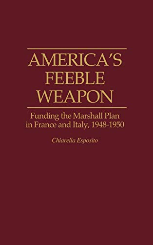 America's Feeble Weapon: Funding the Marshall Plan in France and Italy, 1948-1950 (Contributions to the Study of World History)