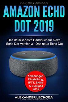 Amazon Echo Dot 2019: Das detaillierteste Handbuch für Alexa, Echo Dot Version 3 - Das neue Echo Dot - Anleitungen, Einstellung, IFTT, Skills & Lustiges - 2019