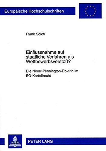 Einflussnahme auf staatliche Verfahren als Wettbewerbsverstoß?: Die Noerr-Pennington-Doktrin im EG-Kartellrecht (Europäische Hochschulschriften - Reihe II)