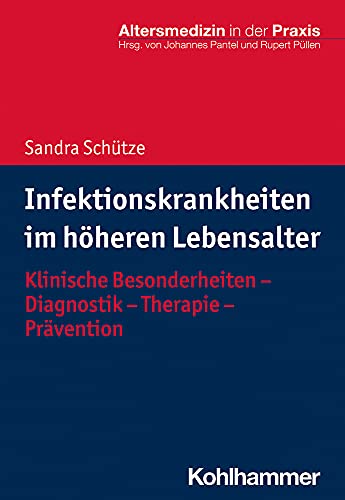 Infektionskrankheiten im höheren Lebensalter: Klinische Besonderheiten - Diagnostik - Therapie - Prävention (Altersmedizin in der Praxis)