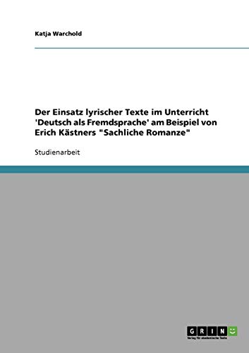 Der Einsatz lyrischer Texte im Unterricht 'Deutsch als Fremdsprache' am Beispiel von Erich Kästners Sachliche Romanze