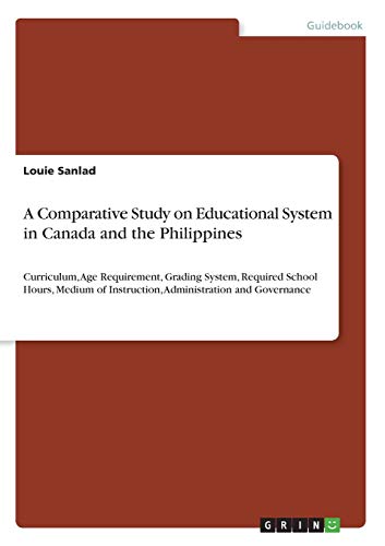 A Comparative Study on Educational System in Canada and the Philippines: Curriculum, Age Requirement, Grading System, Required School Hours, Medium of Instruction, Administration and Governance