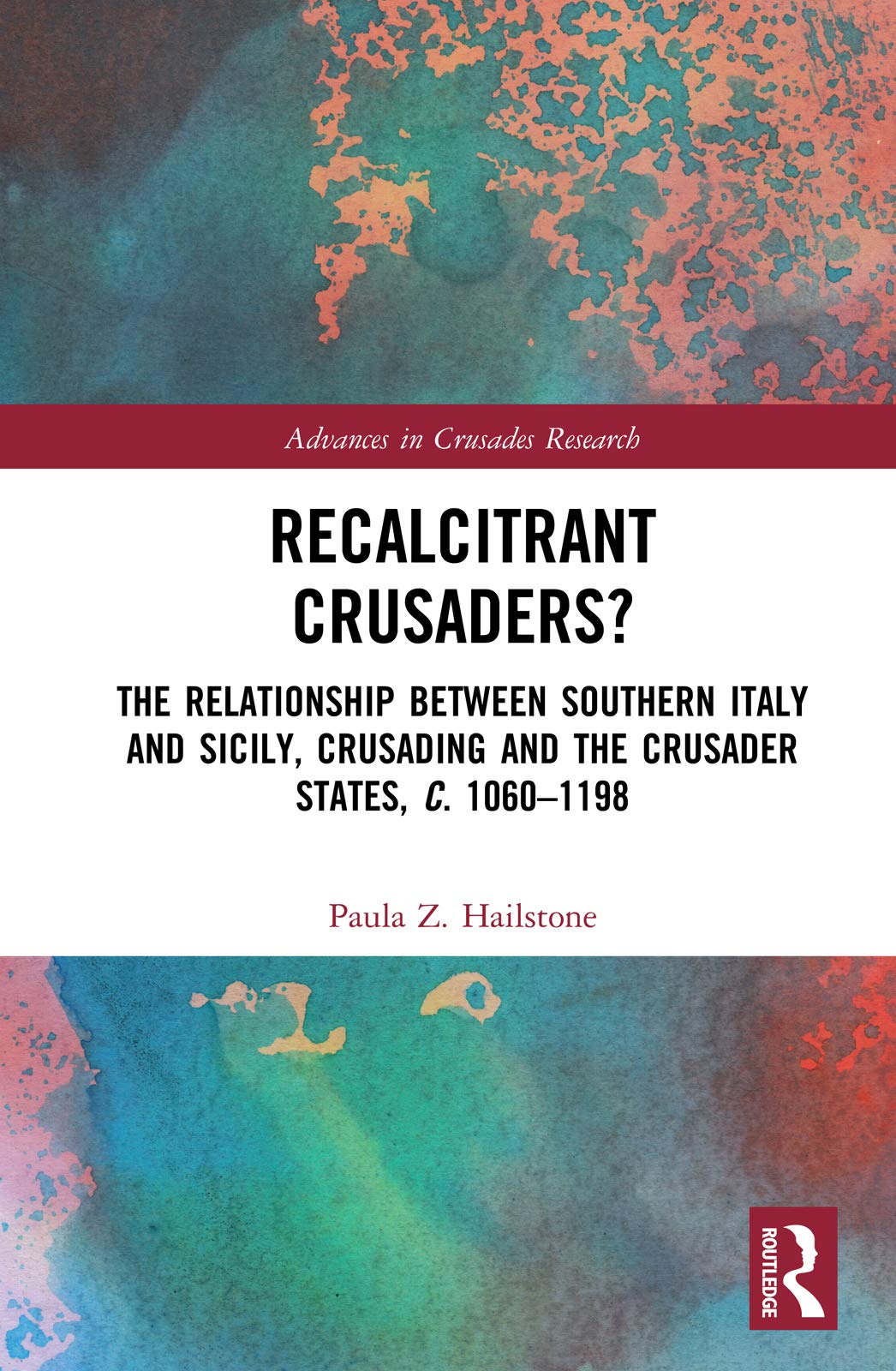Recalcitrant Crusaders?: The Relationship Between Southern Italy and Sicily, Crusading and the Crusader States, c. 1060-1198 (Advances in Crusades Research)