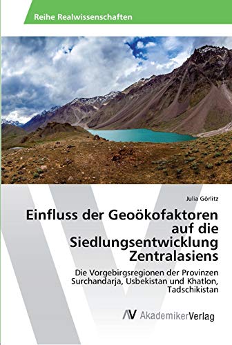 Einfluss der Geoökofaktoren auf die Siedlungsentwicklung Zentralasiens: Die Vorgebirgsregionen der Provinzen Surchandarja, Usbekistan und Khatlon, Tadschikistan