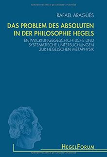 Das Problem des Absoluten in der Philosophie Hegels: Entwicklungsgeschichtliche und systematische Untersuchungen zur Hegelschen Metaphysik (HegelForum, Studien)