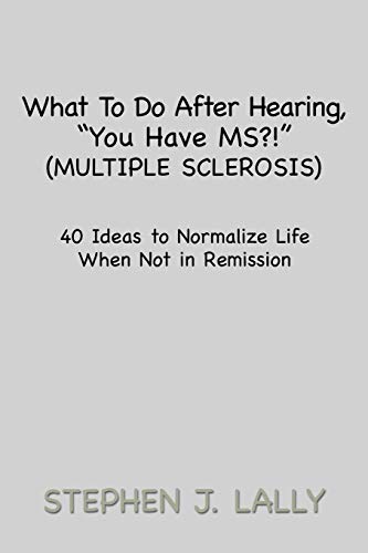 What To Do After Hearing, You Have MS? (Multiple Sclerosis): 40 Ideas to Normalize Life When Not in Remission