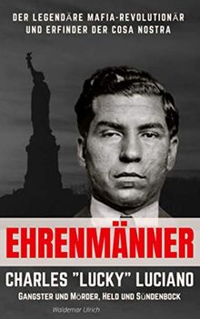 Ehrenmänner – Charles „Lucky“ Luciano, Gangster und Mörder, Held und Sündenbock: Der legendäre Mafia-Revolutionär und Erfinder der Cosa Nostra