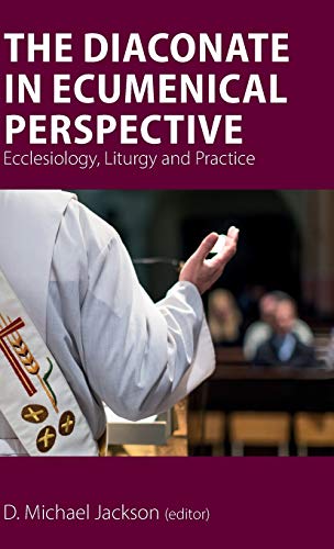 The Diaconate in Ecumenical Perspective: Ecclesiology, Liturgy and Practice