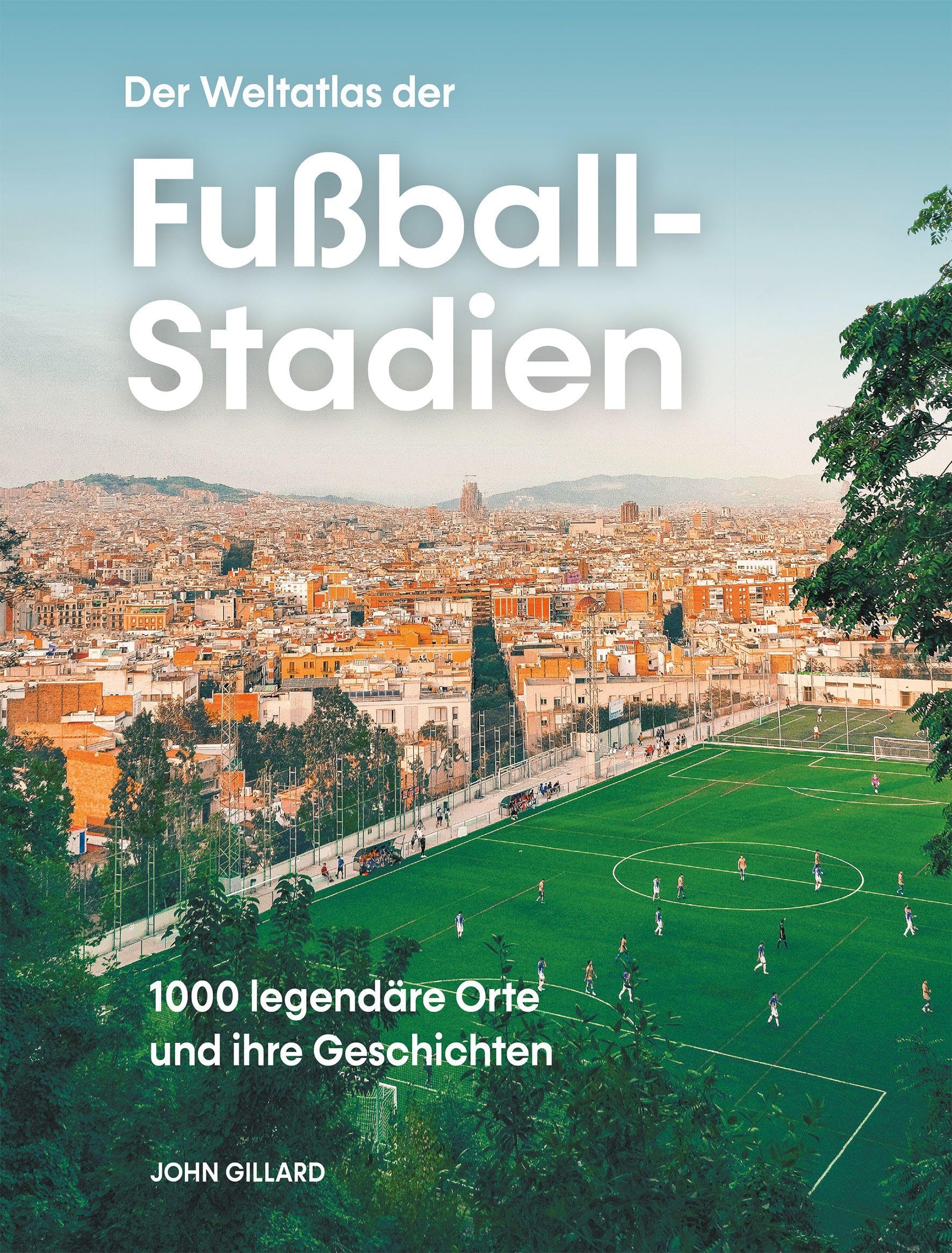 Der Weltatlas der Fußball-Stadien. 1000 legendäre Orte und ihre Geschichten