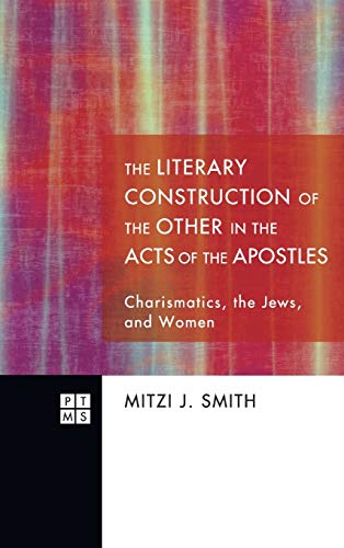 The Literary Construction of the Other in the Acts of the Apostles: Charismatics, the Jews, and Women (Princeton Theological Monograph, Band 154)