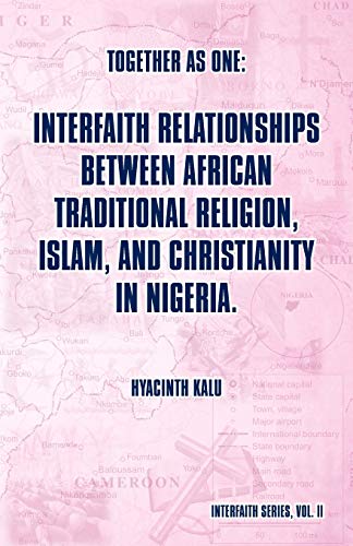 Together As One: Interfaith Relationships Between African Traditional Religion, Islam, And Christianity In Nigeria: (Interfaith Series, Vol. II)