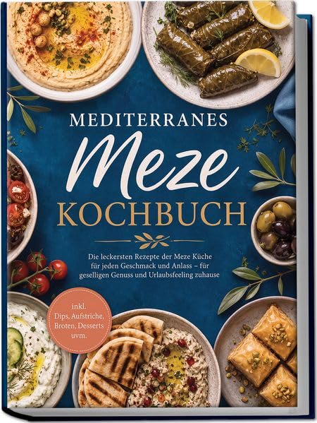 Mediterranes Meze Kochbuch: Die leckersten Rezepte der Meze Küche für jeden Geschmack und Anlass – für geselligen Genuss und Urlaubsfeeling zuhause – inkl. Dips, Aufstriche, Broten, Desserts uvm.