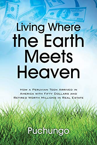 Living Where the Earth Meets Heaven: How a Peruvian Teen Arrived in America with Fifty Dollars and Retired Worth Millions in Real Estate