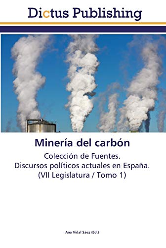 Minería del carbón: Colección de Fuentes. Discursos políticos actuales en España. (VII Legislatura / Tomo 1)