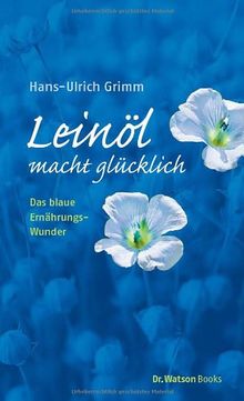 Leinöl macht glücklich. Das blaue Ernährungswunder