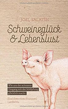 Schweineglück & Lebenslust: Wie uns der achtsame Umgang mit der Schöpfung glücklich macht. Einsichten eines (frommen) Landwirts.