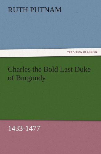 Charles the Bold Last Duke of Burgundy, 1433-1477 (TREDITION CLASSICS)