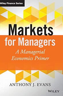 Markets for Managers: A Managerial Economics Primer (Wiley Finance Series, 1, Band 1)