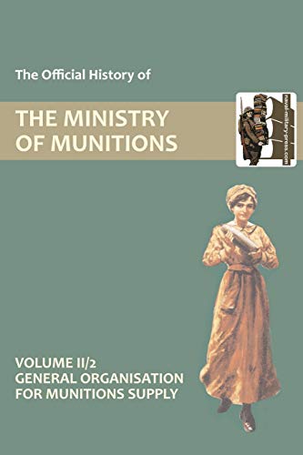 OFFICIAL HISTORY OF THE MINISTRY OF MUNITIONS VOLUME II, Part 2: General Organization for Munitions Supply