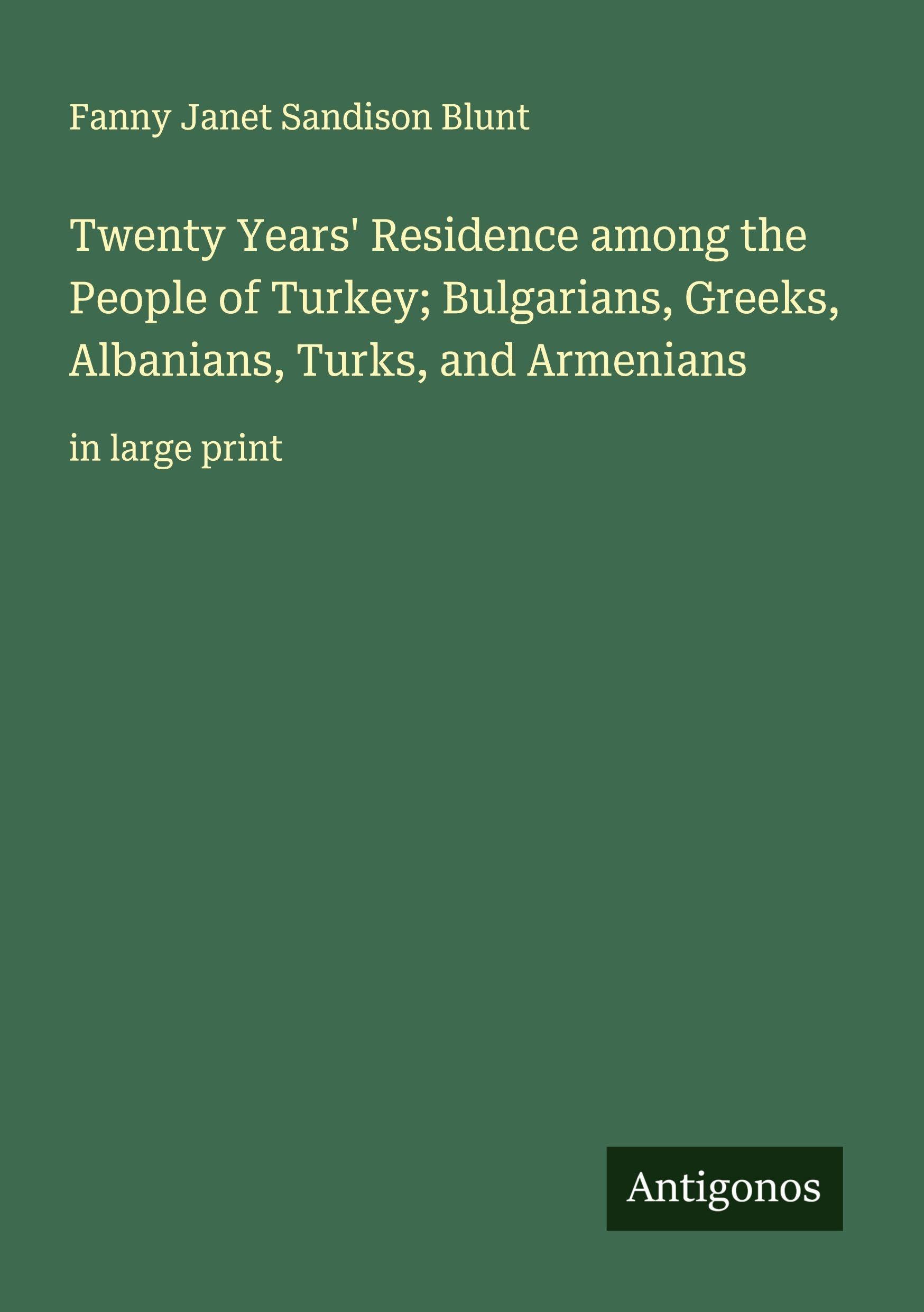 Twenty Years' Residence among the People of Turkey; Bulgarians, Greeks, Albanians, Turks, and Armenians: in large print