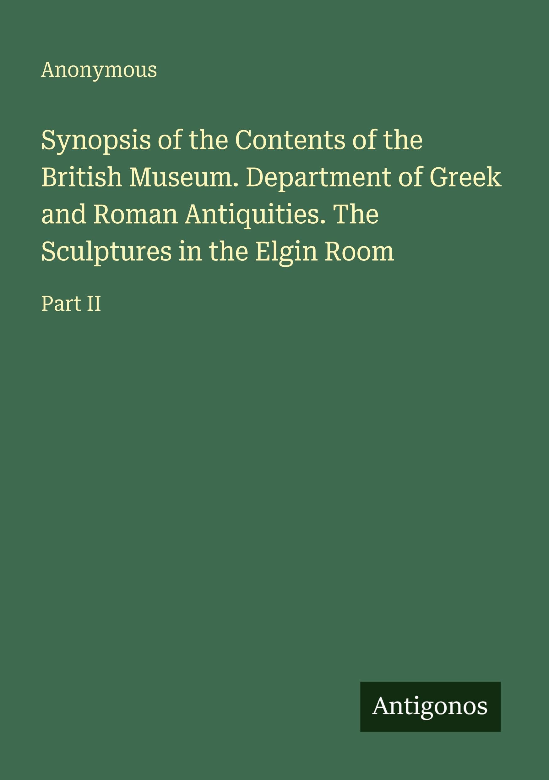 Synopsis of the Contents of the British Museum. Department of Greek and Roman Antiquities. The Sculptures in the Elgin Room: Part II
