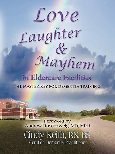 Cindy Keith Rn Bs Cdp Love, Laughter, & Mayhem In Eldercare Facilities, The Master Key For Dementia Training