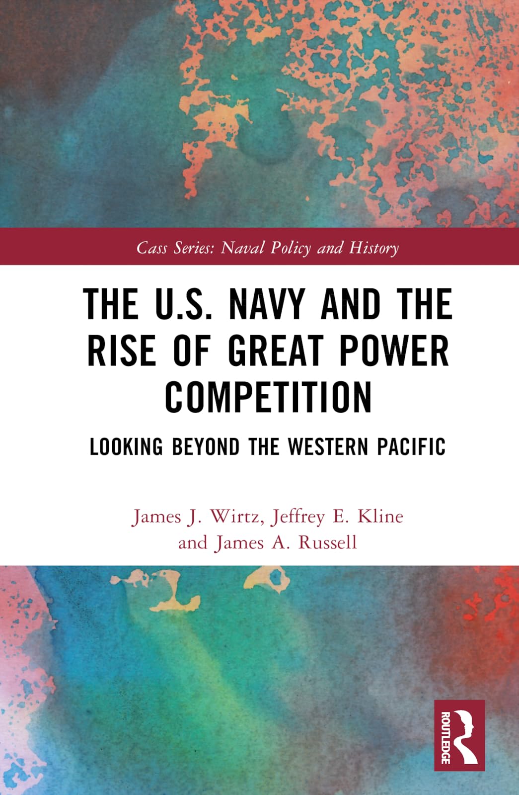The U.S. Navy and the Rise of Great Power Competition: Looking Beyond the Western Pacific (Cass: Naval Policy and History, 81)