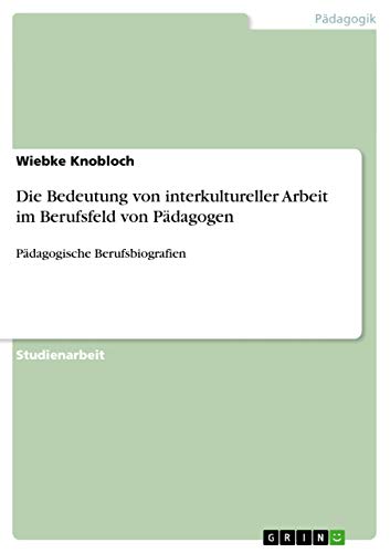 Die Bedeutung von interkultureller Arbeit im Berufsfeld von Pädagogen: Pädagogische Berufsbiografien