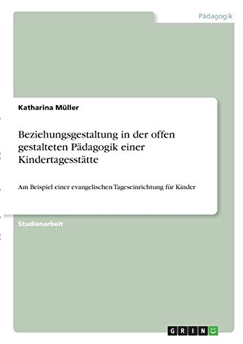 Beziehungsgestaltung in der offen gestalteten Pädagogik einer Kindertagesstätte: Am Beispiel einer evangelischen Tageseinrichtung für Kinder