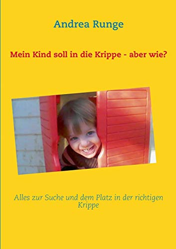 Mein Kind soll in die Krippe - aber wie?: Alles zur Suche und dem Platz in der richtigen Krippe