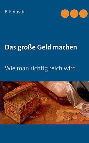 Das große Geld machen! Wie man richtig reich wird.