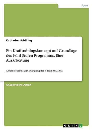 Ein Krafttrainingskonzept auf Grundlage des Fünf-Stufen-Programms. Eine Ausarbeitung: Abschlussarbeit zur Erlangung der B-Trainer-Lizenz