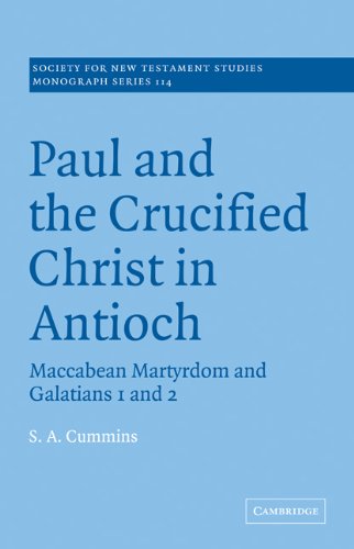 Paul & the Crucified Christ Antioch: Maccabean Martyrdom and Galatians 1 and 2 (Society for New Testament Studies Monograph Series, Band 114)