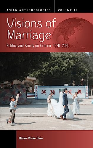 Visions of Marriage: Politics and Family on Kinmen, 1920-2020 (Asian Anthropologies, 15)