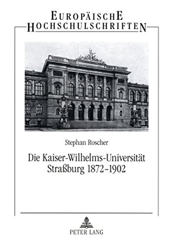 Die Kaiser-Wilhelms-Universität Straßburg 1872-1902: Geisteswissenschaftler zwischen Reichsidee und Regionalismus (Europäische Hochschulschriften - Reihe III)