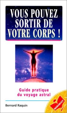 Vous pouvez sortir de votre corps ! : guide pratique du voyage astral