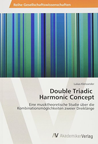 Double Triadic Harmonic Concept: Eine musiktheoretische Studie über die Kombinationsmöglichkeiten zweier Dreiklänge