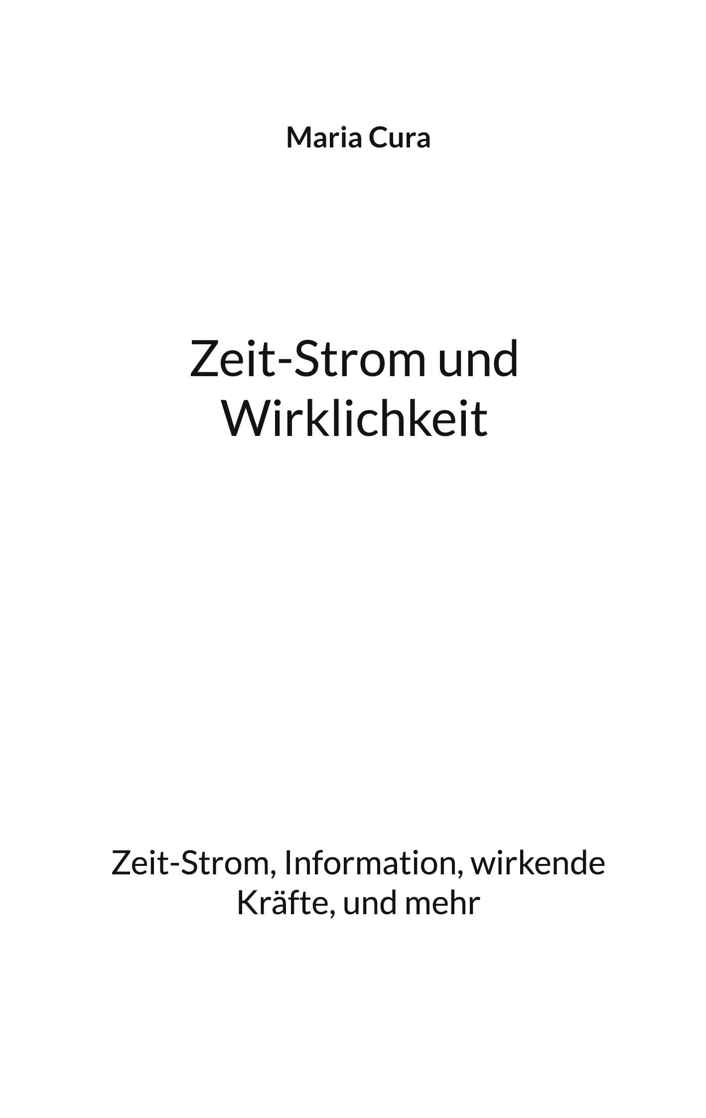 Zeit-Strom und Wirklichkeit: Zeit-Strom, Information, wirkende Kräfte, und mehr