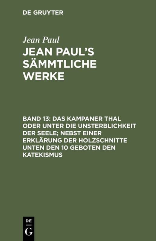 Das Kampaner Thal oder unter die Unsterblichkeit der Seele; nebst einer Erklärung der Holzschnitte unten den 10 Geboten den Katekismus: Briefe und Lebenslauf (Jean Paul: Jean Paul’s Sämmtliche Werke)
