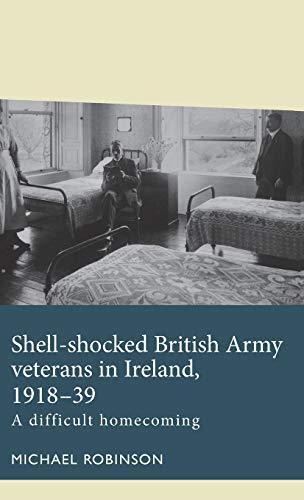 Shell-shocked British Army veterans in Ireland, 1918-39: A difficult homecoming (Disability History)