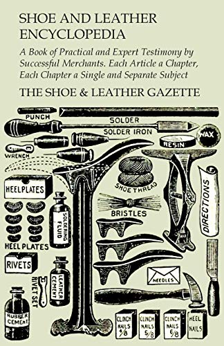 The Shoe & Leather Gazette Shoe And Leather Encyclopedia - A Book Of Practical And Expert Testimony By Successful Merchants. Each Article A Chapter, Each Chapter A Single And