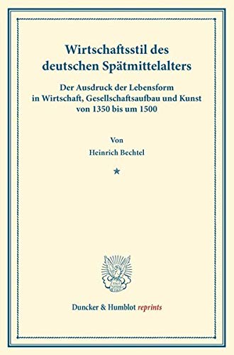 Wirtschaftsstil des deutschen Spätmittelalters.: Der Ausdruck der Lebensform in Wirtschaft, Gesellschaftsaufbau und Kunst von 1350 bis um 1500. (Duncker & Humblot reprints)