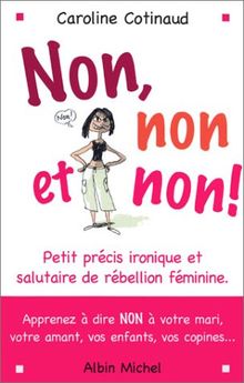 Non, non et non ! : petit précis ironique et salutaire de rébellion féminine : aprenez à dire non à votre mari, votre amant, vos enfants, vos copines...