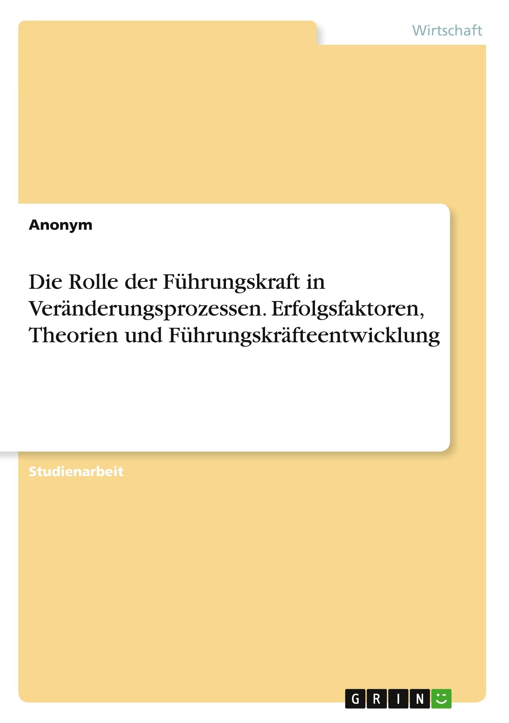 Die Rolle der Führungskraft in Veränderungsprozessen. Erfolgsfaktoren, Theorien und Führungskräfteentwicklung