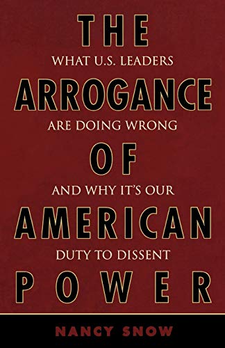 The Arrogance of American Power: What U.S. Leaders Are Doing Wrong and Why It's Our Duty to Dissent