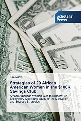 Strategies of 20 African American Women in the $100K Savings Club: African American Women Wealth Builders: An Exploratory Qualitative Study of the Motivation and Success Strategies
