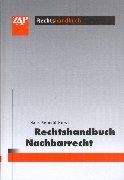 Rechtshandbuch Nachbarrecht: Systematische Darstellungen - Verfahrenstechnik - Kosten und Gebühren - Gesetzestexte - Anspruchübersichten - Prüfungsschemata